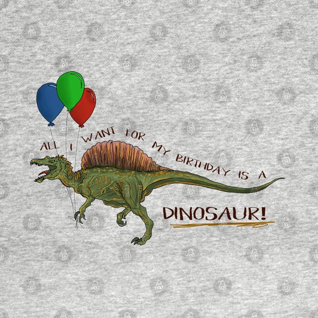 All I Want For My Birthday Is A DINOSAUR! by CauseForTees